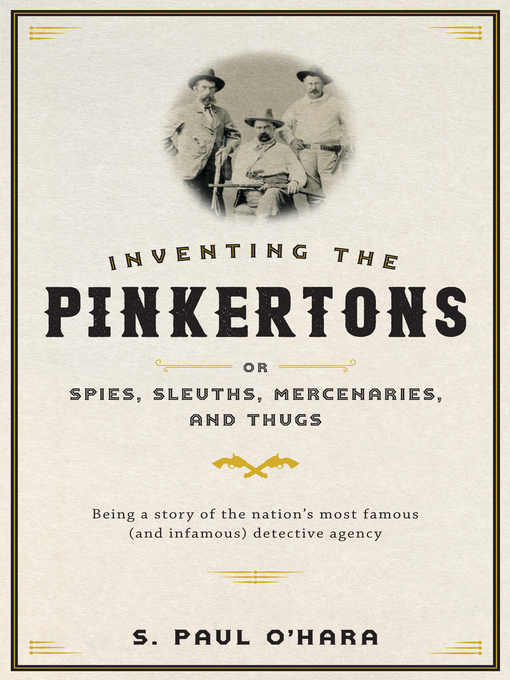 Title details for Inventing the Pinkertons; or, Spies, Sleuths, Mercenaries, and Thugs by S. Paul O'Hara - Available